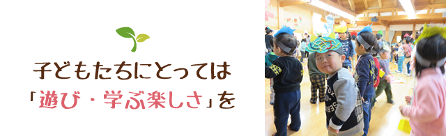 子どもたちにとっては「遊び・学ぶ楽しさ」を